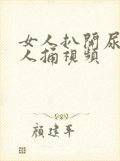 女人扒开尿口让人捅视频