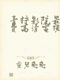 青柠影院最新免费高清电视剧