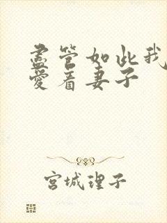 尽管如此我还是爱着妻子