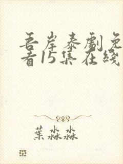 吾岸泰剧免费观看15集在线观看下载