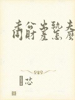 老公出轨夫妻共同财产怎么分割