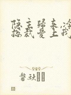 隐主归来,冷艳总裁爱上我免费阅读封面