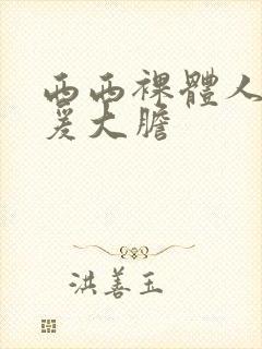 西西裸体人体做爰大胆