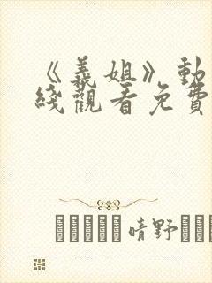 《义姐》动漫在线观看免费全集高清封面