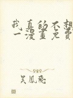 我真的不想当第一漫画免费观看完整版