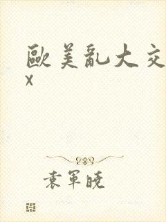 欧美乱大交xxx