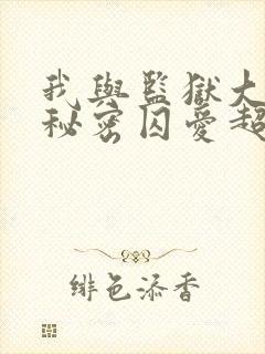 我与监狱大佬的秘密囚爱超火漫画