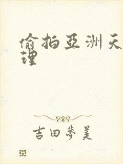 偷拍亚洲天堂伦理