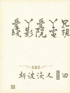 爱丫爱丫兄妹在线影院电视剧爱丫爱