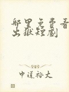 哪里免费看狂龙出狱短剧