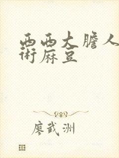 西西大胆人体艺术麻豆
