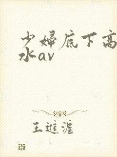 少妇底下高潮喷水av
