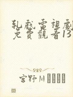 轧戏电视剧全集免费观看13集