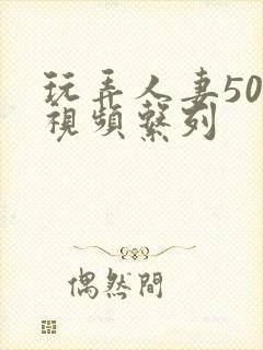 玩弄人妻500视频系列封面