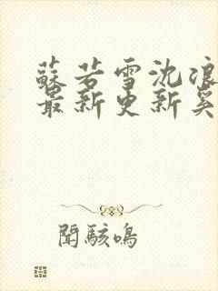 苏若雪沈浪刚刚最新更新奚风