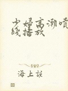 少妇高潮喷水在线播放