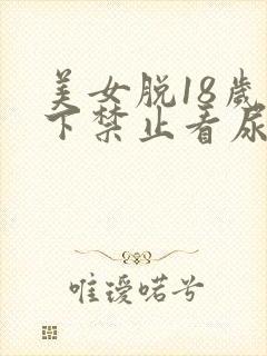 美女脱18岁以下禁止看尿口
