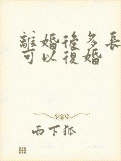 离婚后多长时间可以复婚