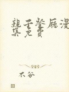 亲子餐厅漫画全集免费