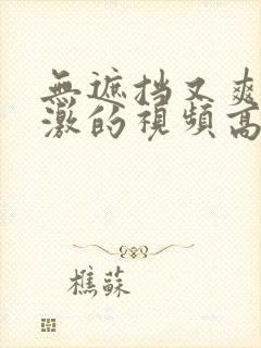 无遮挡又爽又刺激的视频高清av