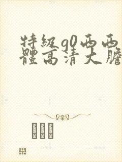 特级g0西西人体高清大胆