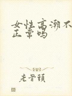 女性高潮不喷水正常吗
