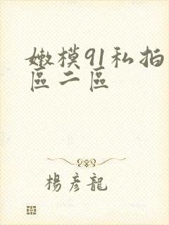 嫩模91私拍一区二区