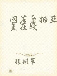 网友自拍亚洲欧美在线