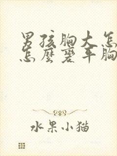 男孩胸大怎么办怎么变平胸封面