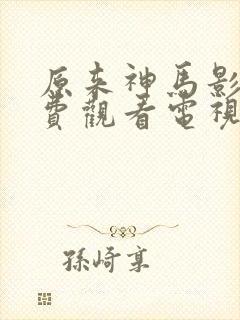 原来神马影院免费观看电视剧高清