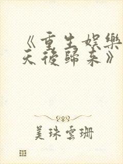 《重生娱乐圈:天后归来》小说