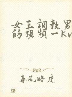 女王调教男贱奴的视频一kv