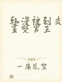 韩漫被到爽流漫画双男主