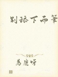 别舔下面笔趣阁