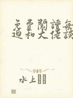 免费阅读每天被迫和大佬谈恋爱