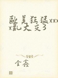欧美狂猛xxxx乱大交3