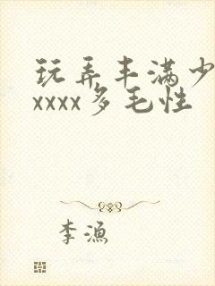 玩弄丰满少妇xxxxx多毛性
