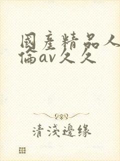 国产精品人妻人伦av久久
