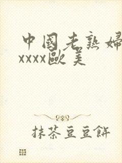 中国老熟妇色xxxxx欧美