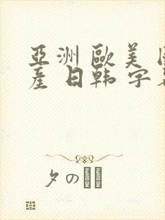 亚洲 欧美 国产 日韩 字幕
