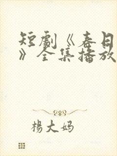 短剧《春日之花》全集播放免费观看