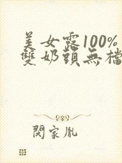 美女露100%双奶头无档视频