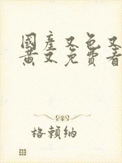 国产又色又爽又黄又免费看封面