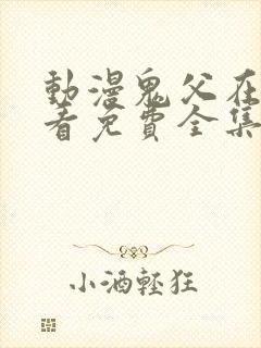动漫鬼父在线观看免费全集