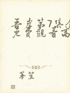 吾岸第7集全集免费观看高清