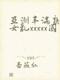 亚洲丰满熟妇熟女乱xxxxx国产