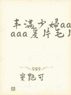 丰满少妇aaaaaa爰片毛片