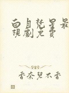 白月梵星最新电视剧免费