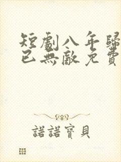 短剧八年归来我已无敌免费观看