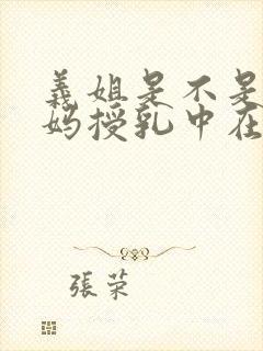 义姐是不是良妈妈授乳中在线观看